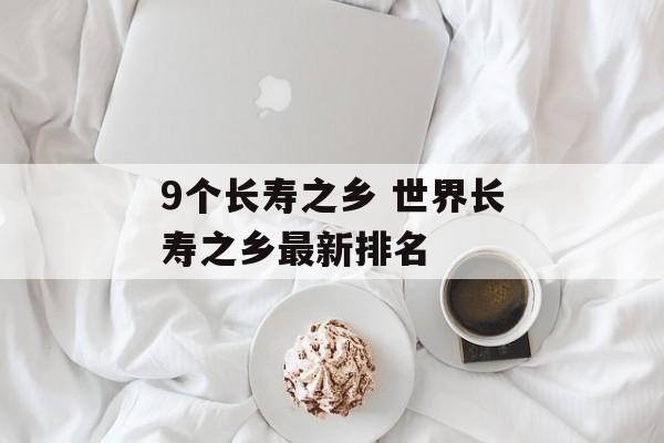 9个长寿之乡 世界长寿之乡最新排名-第1张图片-
