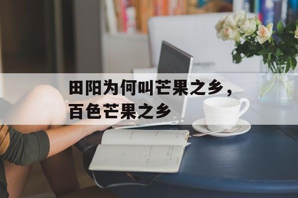 田阳为何叫芒果之乡，百色芒果之乡-第1张图片-