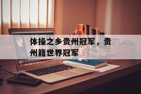 体操之乡贵州冠军，贵州籍世界冠军-第1张图片-