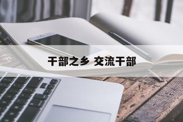 干部之乡 交流干部-第1张图片-