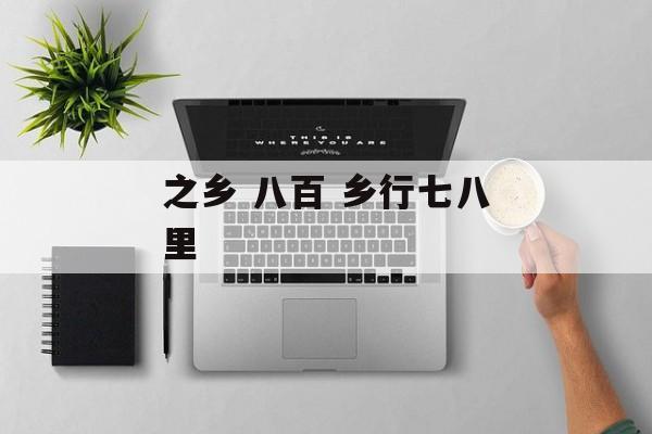 之乡 八百 乡行七八里-第1张图片-