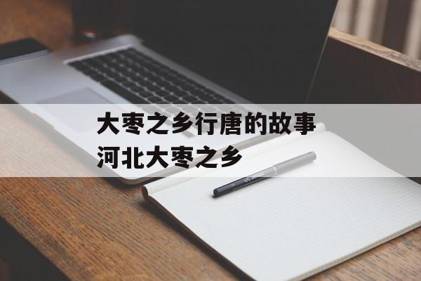 大枣之乡行唐的故事 河北大枣之乡-第1张图片-