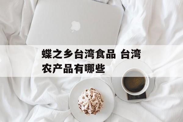 蝶之乡台湾食品 台湾农产品有哪些-第1张图片-