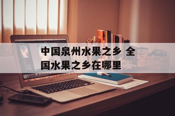 中国泉州水果之乡 全国水果之乡在哪里-第1张图片-