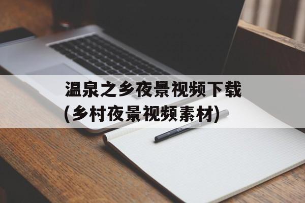 温泉之乡夜景视频下载(乡村夜景视频素材)-第1张图片-