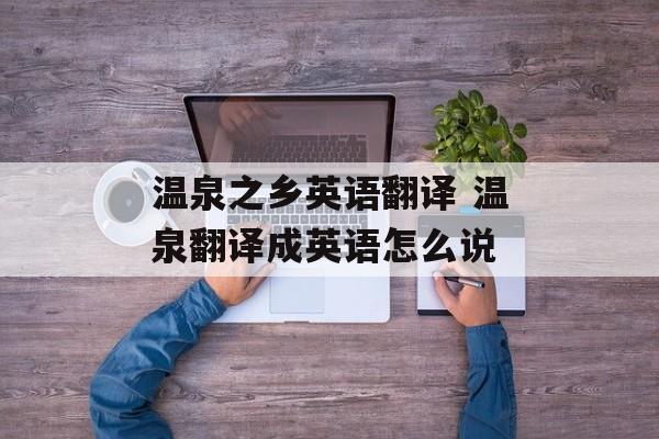 温泉之乡英语翻译 温泉翻译成英语怎么说-第1张图片-