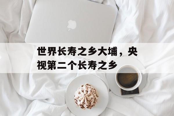 世界长寿之乡大埔，央视第二个长寿之乡-第1张图片-