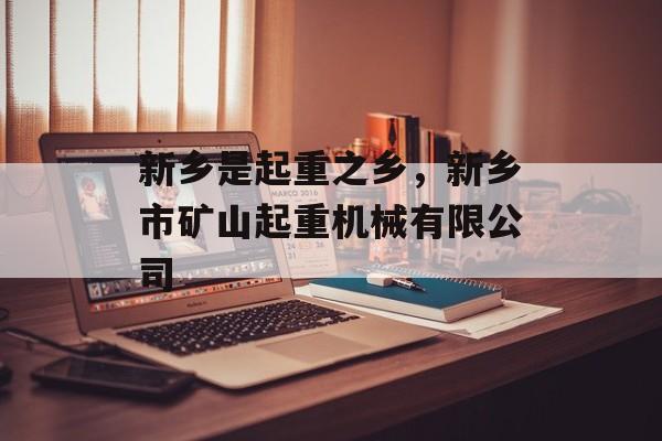 新乡是起重之乡，新乡市矿山起重机械有限公司-第1张图片-
