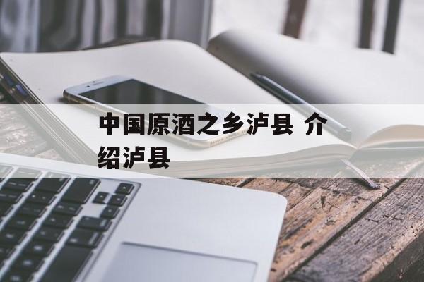 中国原酒之乡泸县 介绍泸县-第1张图片-