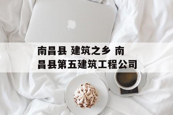 南昌县 建筑之乡 南昌县第五建筑工程公司-第1张图片-
