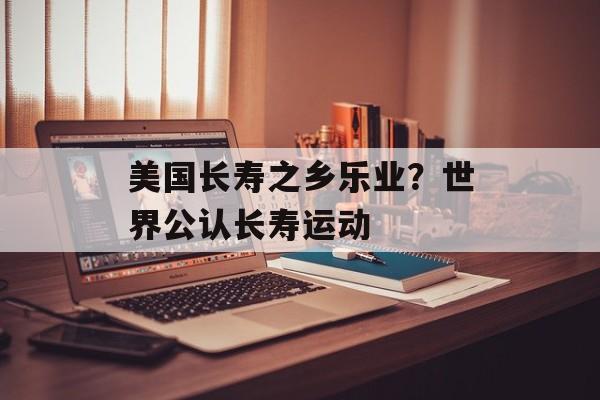 美国长寿之乡乐业？世界公认长寿运动-第1张图片-