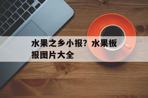 水果之乡小报？水果板报图片大全-第1张图片-