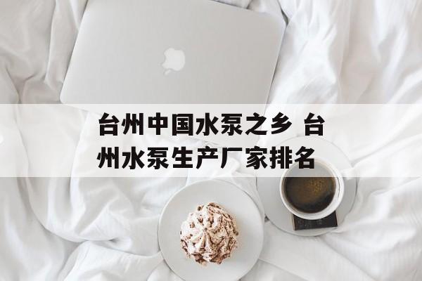 台州中国水泵之乡 台州水泵生产厂家排名-第1张图片-