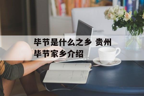 毕节是什么之乡 贵州毕节家乡介绍-第1张图片-
