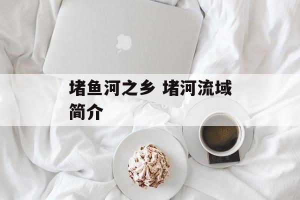 堵鱼河之乡 堵河流域简介-第1张图片-