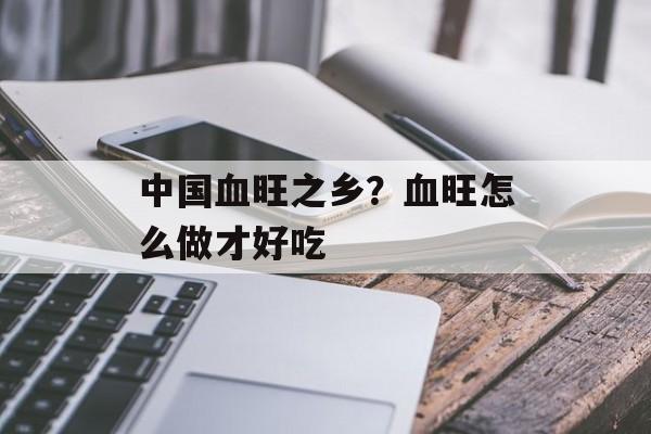 中国血旺之乡？血旺怎么做才好吃-第1张图片-