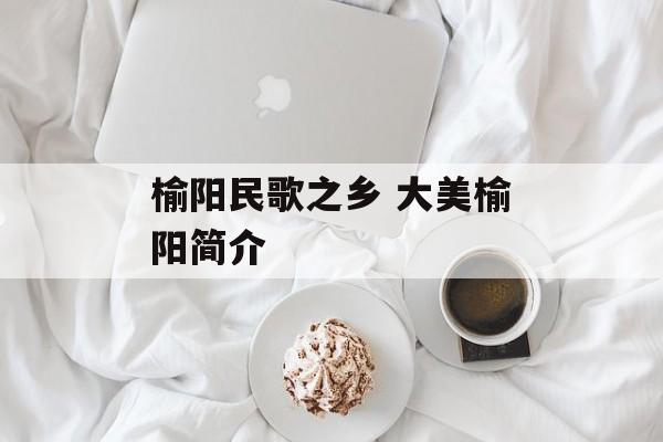 榆阳民歌之乡 大美榆阳简介-第1张图片-